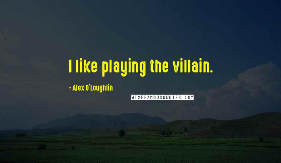 Alex O'Loughlin Quotes: I like playing the villain.