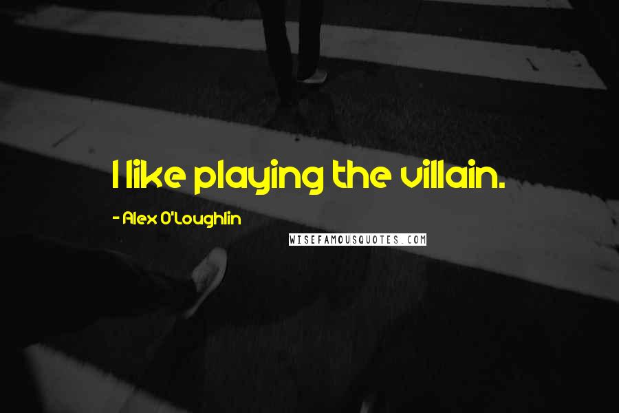 Alex O'Loughlin Quotes: I like playing the villain.