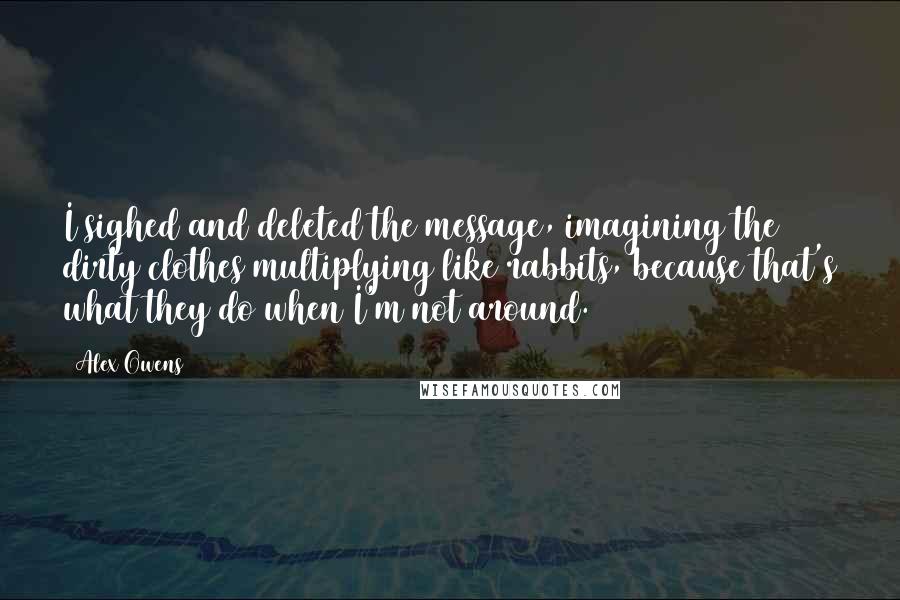 Alex Owens Quotes: I sighed and deleted the message, imagining the dirty clothes multiplying like rabbits, because that's what they do when I'm not around.