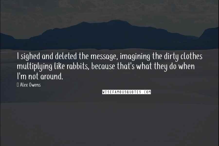 Alex Owens Quotes: I sighed and deleted the message, imagining the dirty clothes multiplying like rabbits, because that's what they do when I'm not around.