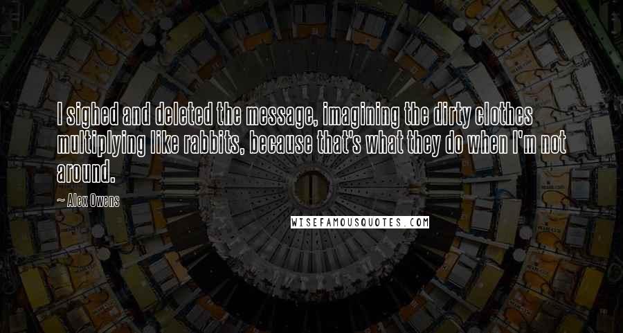 Alex Owens Quotes: I sighed and deleted the message, imagining the dirty clothes multiplying like rabbits, because that's what they do when I'm not around.