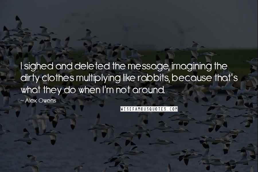 Alex Owens Quotes: I sighed and deleted the message, imagining the dirty clothes multiplying like rabbits, because that's what they do when I'm not around.