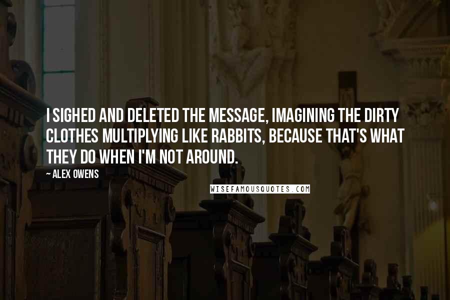 Alex Owens Quotes: I sighed and deleted the message, imagining the dirty clothes multiplying like rabbits, because that's what they do when I'm not around.