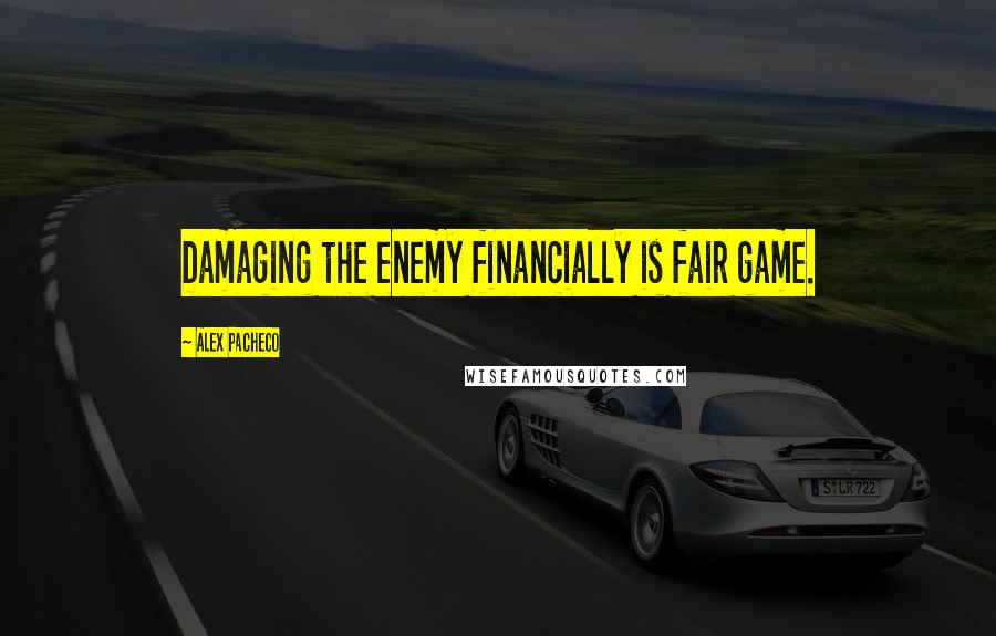 Alex Pacheco Quotes: Damaging the enemy financially is fair game.