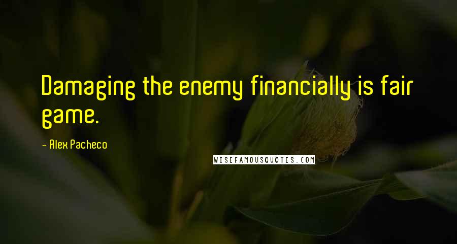 Alex Pacheco Quotes: Damaging the enemy financially is fair game.