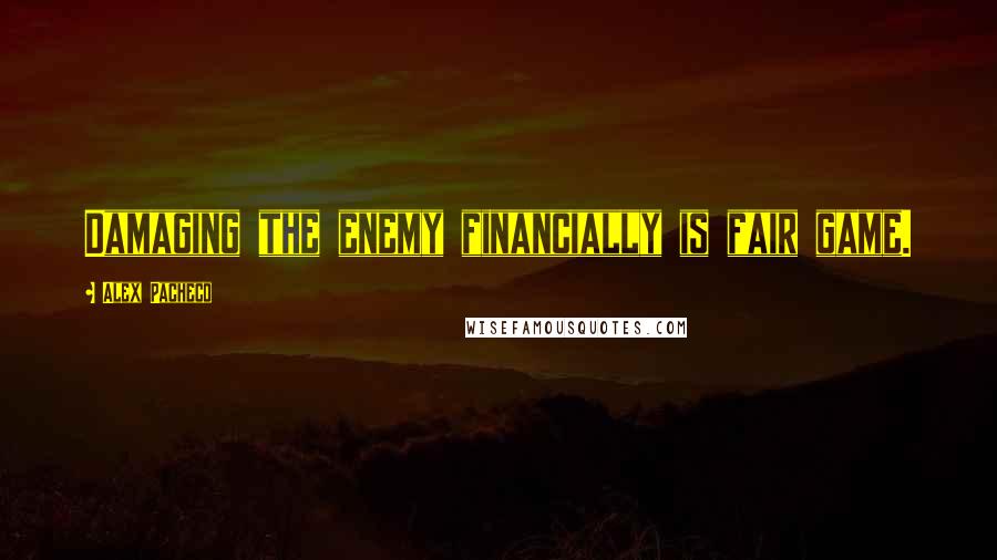 Alex Pacheco Quotes: Damaging the enemy financially is fair game.