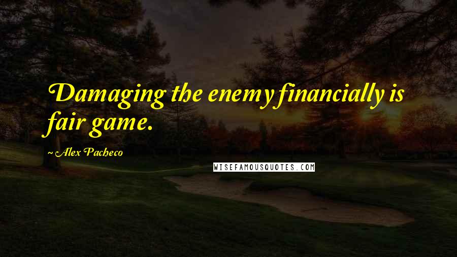 Alex Pacheco Quotes: Damaging the enemy financially is fair game.