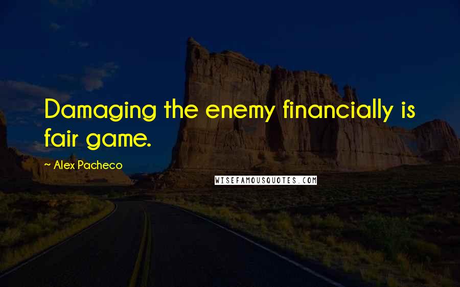 Alex Pacheco Quotes: Damaging the enemy financially is fair game.