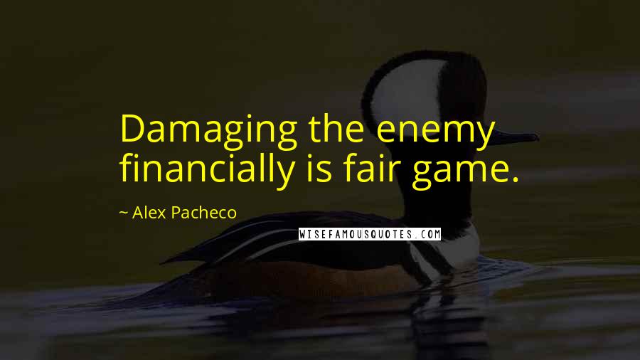 Alex Pacheco Quotes: Damaging the enemy financially is fair game.