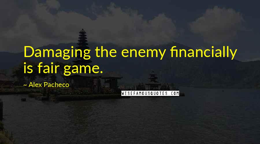 Alex Pacheco Quotes: Damaging the enemy financially is fair game.