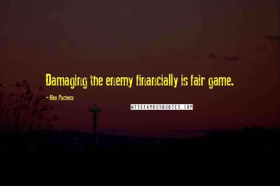 Alex Pacheco Quotes: Damaging the enemy financially is fair game.