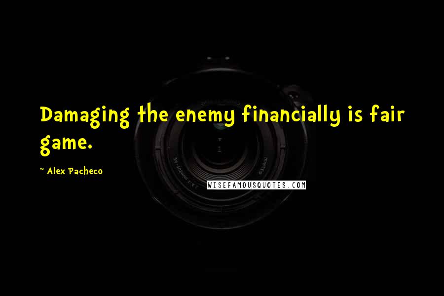 Alex Pacheco Quotes: Damaging the enemy financially is fair game.