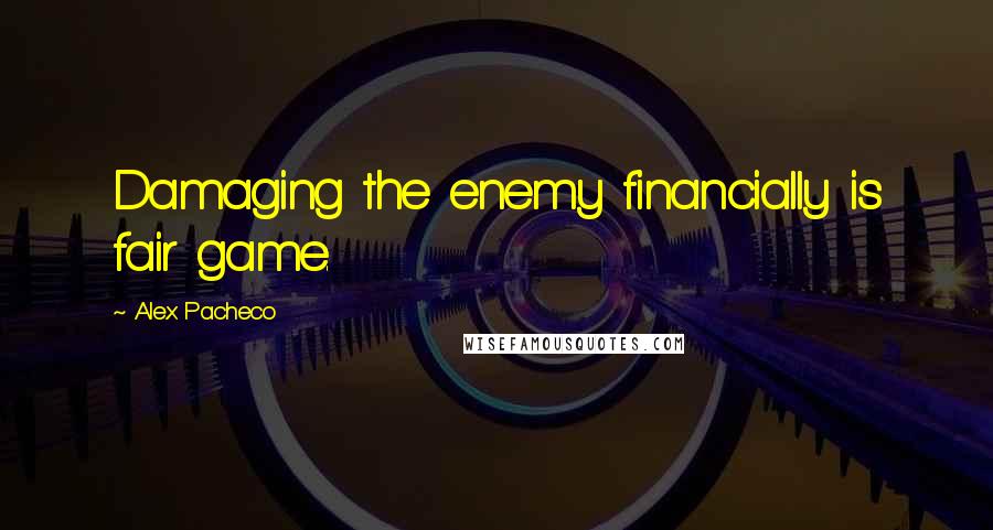 Alex Pacheco Quotes: Damaging the enemy financially is fair game.