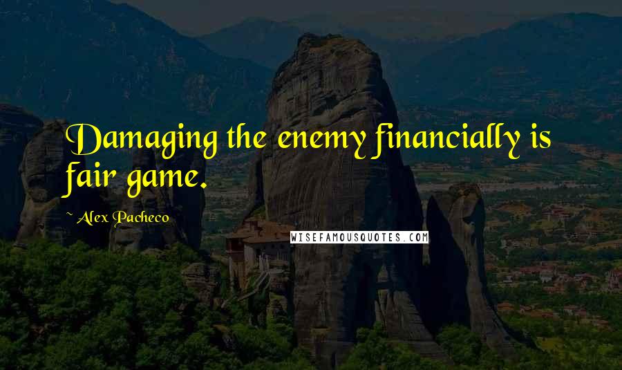 Alex Pacheco Quotes: Damaging the enemy financially is fair game.