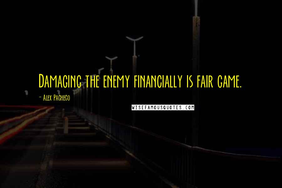 Alex Pacheco Quotes: Damaging the enemy financially is fair game.