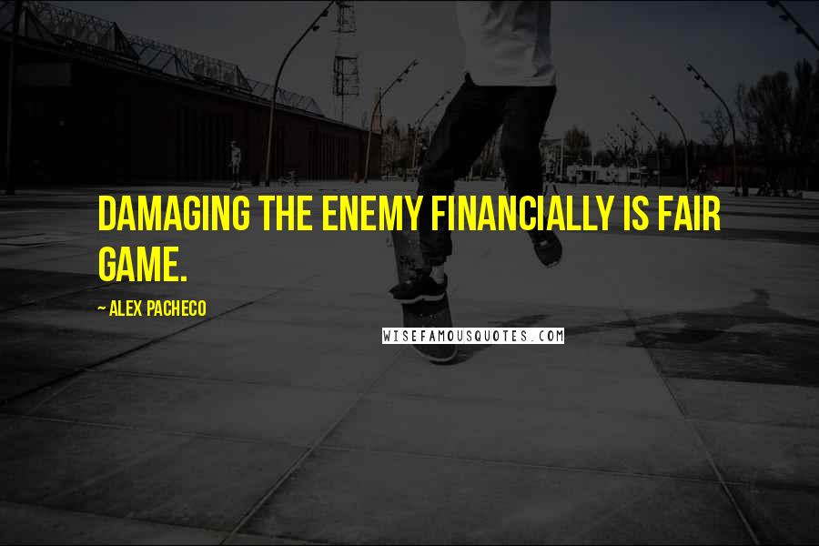 Alex Pacheco Quotes: Damaging the enemy financially is fair game.
