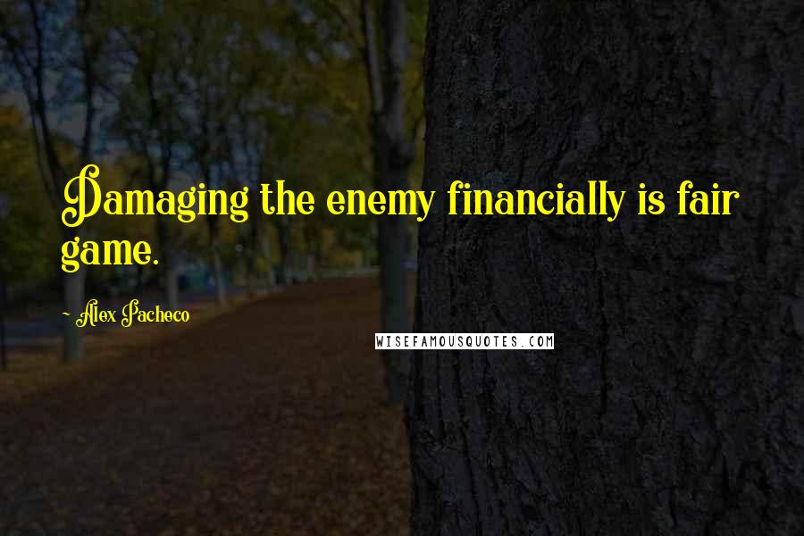 Alex Pacheco Quotes: Damaging the enemy financially is fair game.