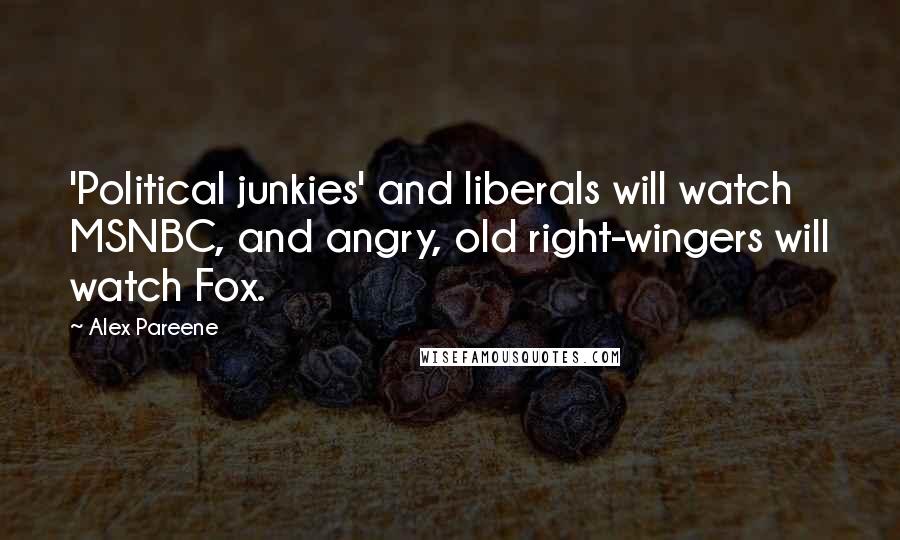 Alex Pareene Quotes: 'Political junkies' and liberals will watch MSNBC, and angry, old right-wingers will watch Fox.