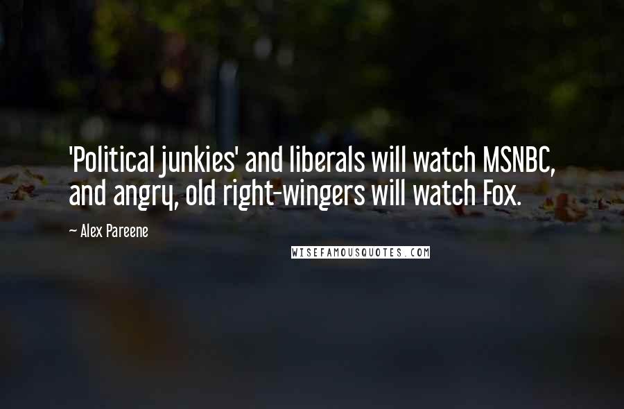 Alex Pareene Quotes: 'Political junkies' and liberals will watch MSNBC, and angry, old right-wingers will watch Fox.