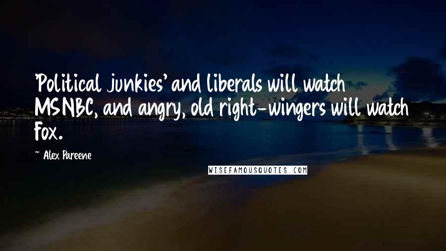 Alex Pareene Quotes: 'Political junkies' and liberals will watch MSNBC, and angry, old right-wingers will watch Fox.