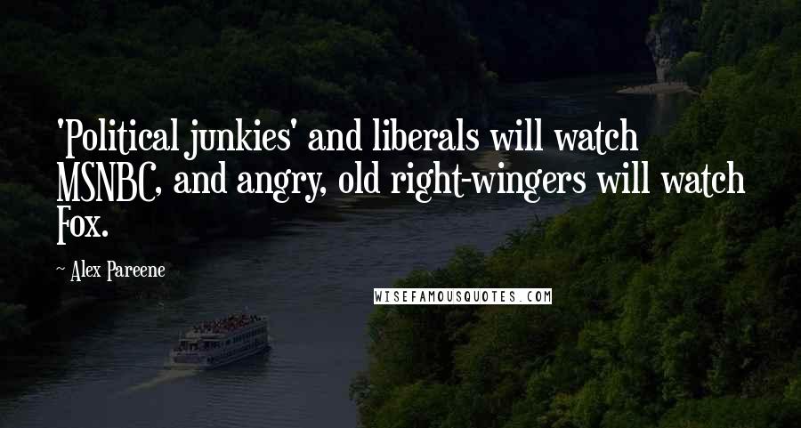 Alex Pareene Quotes: 'Political junkies' and liberals will watch MSNBC, and angry, old right-wingers will watch Fox.