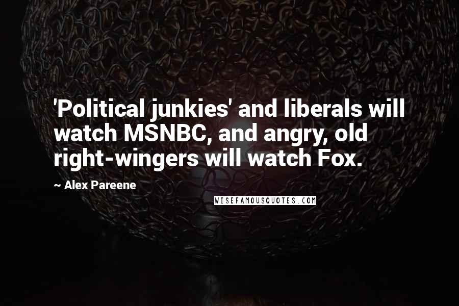 Alex Pareene Quotes: 'Political junkies' and liberals will watch MSNBC, and angry, old right-wingers will watch Fox.