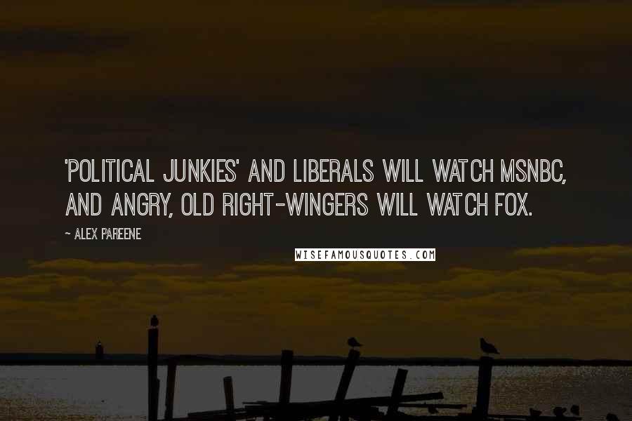 Alex Pareene Quotes: 'Political junkies' and liberals will watch MSNBC, and angry, old right-wingers will watch Fox.