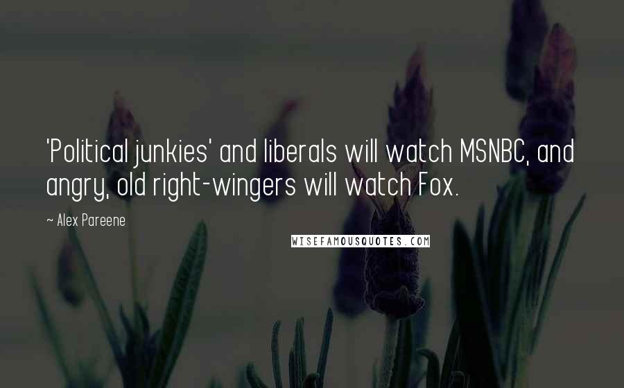 Alex Pareene Quotes: 'Political junkies' and liberals will watch MSNBC, and angry, old right-wingers will watch Fox.