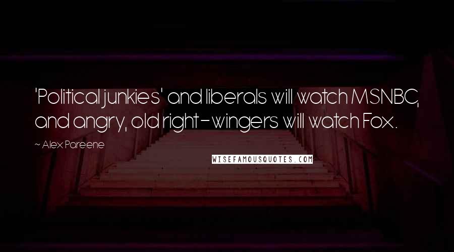 Alex Pareene Quotes: 'Political junkies' and liberals will watch MSNBC, and angry, old right-wingers will watch Fox.