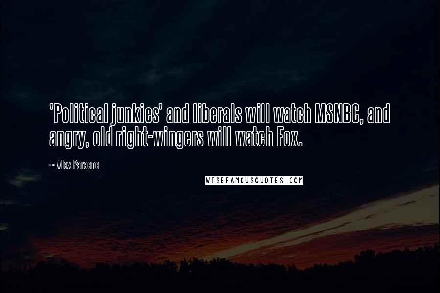 Alex Pareene Quotes: 'Political junkies' and liberals will watch MSNBC, and angry, old right-wingers will watch Fox.