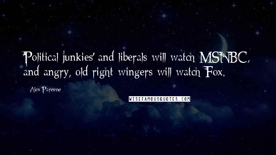 Alex Pareene Quotes: 'Political junkies' and liberals will watch MSNBC, and angry, old right-wingers will watch Fox.