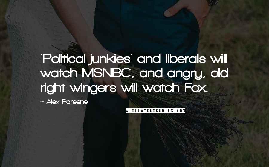 Alex Pareene Quotes: 'Political junkies' and liberals will watch MSNBC, and angry, old right-wingers will watch Fox.