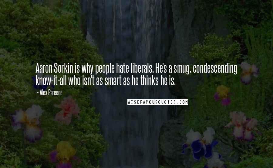 Alex Pareene Quotes: Aaron Sorkin is why people hate liberals. He's a smug, condescending know-it-all who isn't as smart as he thinks he is.