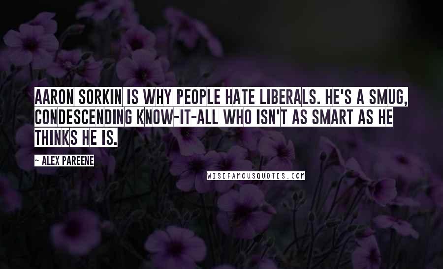 Alex Pareene Quotes: Aaron Sorkin is why people hate liberals. He's a smug, condescending know-it-all who isn't as smart as he thinks he is.