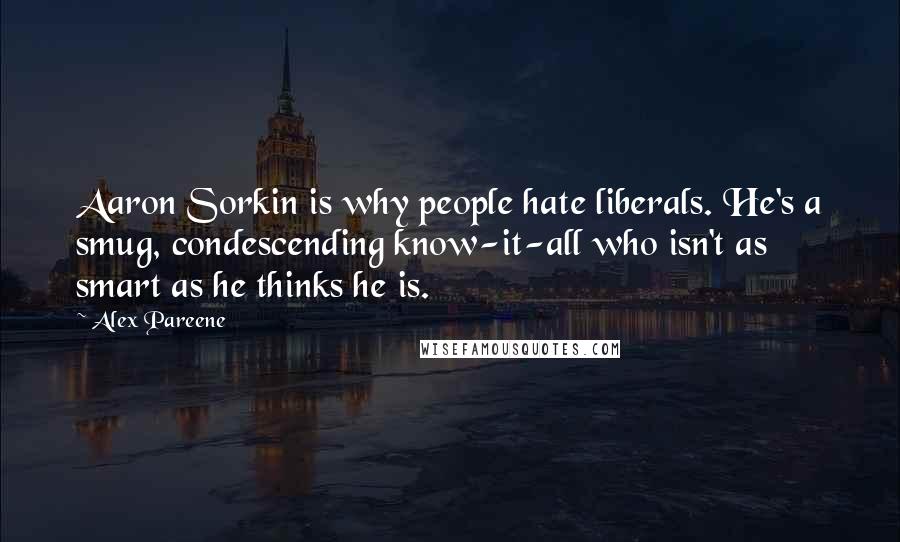 Alex Pareene Quotes: Aaron Sorkin is why people hate liberals. He's a smug, condescending know-it-all who isn't as smart as he thinks he is.