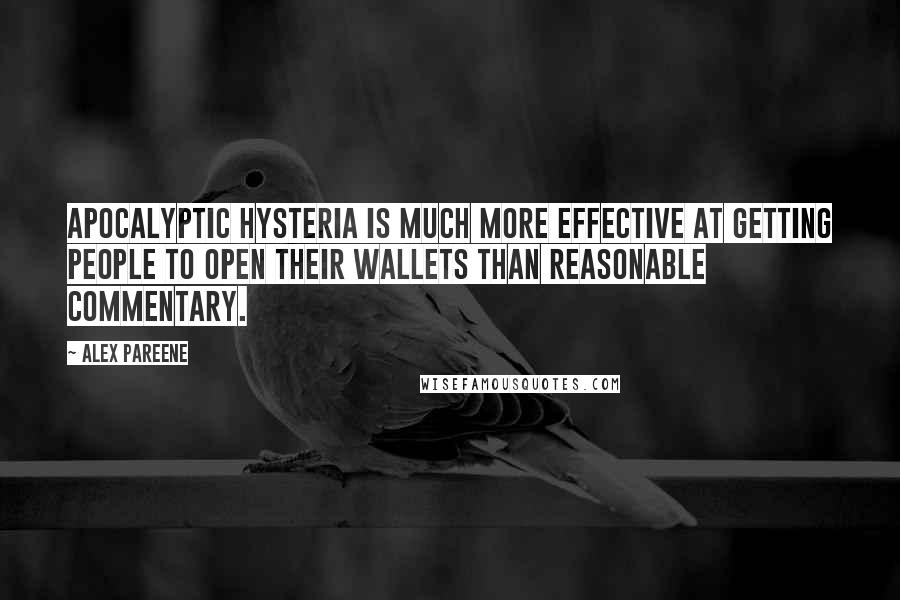 Alex Pareene Quotes: Apocalyptic hysteria is much more effective at getting people to open their wallets than reasonable commentary.