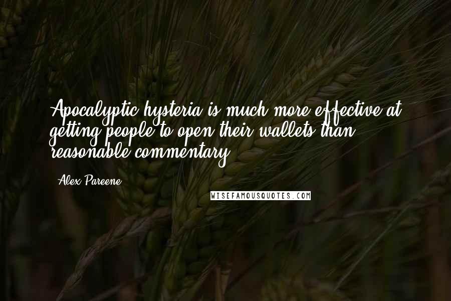 Alex Pareene Quotes: Apocalyptic hysteria is much more effective at getting people to open their wallets than reasonable commentary.