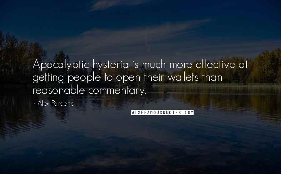 Alex Pareene Quotes: Apocalyptic hysteria is much more effective at getting people to open their wallets than reasonable commentary.