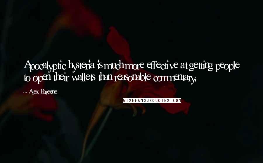 Alex Pareene Quotes: Apocalyptic hysteria is much more effective at getting people to open their wallets than reasonable commentary.