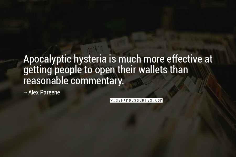 Alex Pareene Quotes: Apocalyptic hysteria is much more effective at getting people to open their wallets than reasonable commentary.