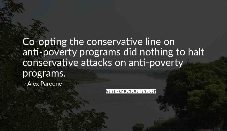 Alex Pareene Quotes: Co-opting the conservative line on anti-poverty programs did nothing to halt conservative attacks on anti-poverty programs.