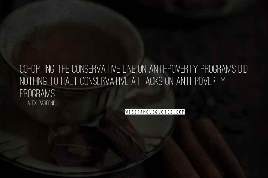 Alex Pareene Quotes: Co-opting the conservative line on anti-poverty programs did nothing to halt conservative attacks on anti-poverty programs.