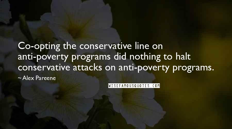 Alex Pareene Quotes: Co-opting the conservative line on anti-poverty programs did nothing to halt conservative attacks on anti-poverty programs.