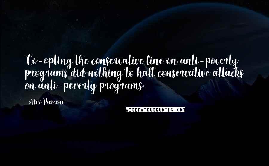 Alex Pareene Quotes: Co-opting the conservative line on anti-poverty programs did nothing to halt conservative attacks on anti-poverty programs.