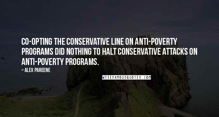 Alex Pareene Quotes: Co-opting the conservative line on anti-poverty programs did nothing to halt conservative attacks on anti-poverty programs.