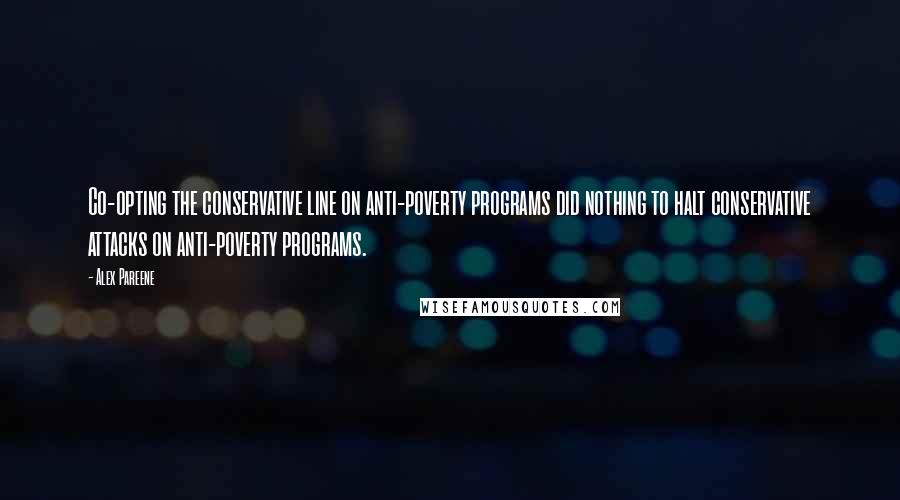 Alex Pareene Quotes: Co-opting the conservative line on anti-poverty programs did nothing to halt conservative attacks on anti-poverty programs.