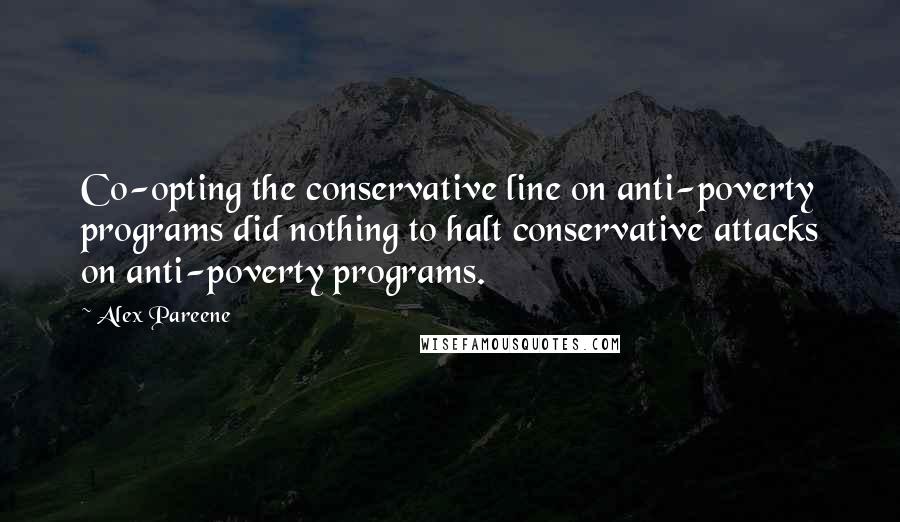 Alex Pareene Quotes: Co-opting the conservative line on anti-poverty programs did nothing to halt conservative attacks on anti-poverty programs.