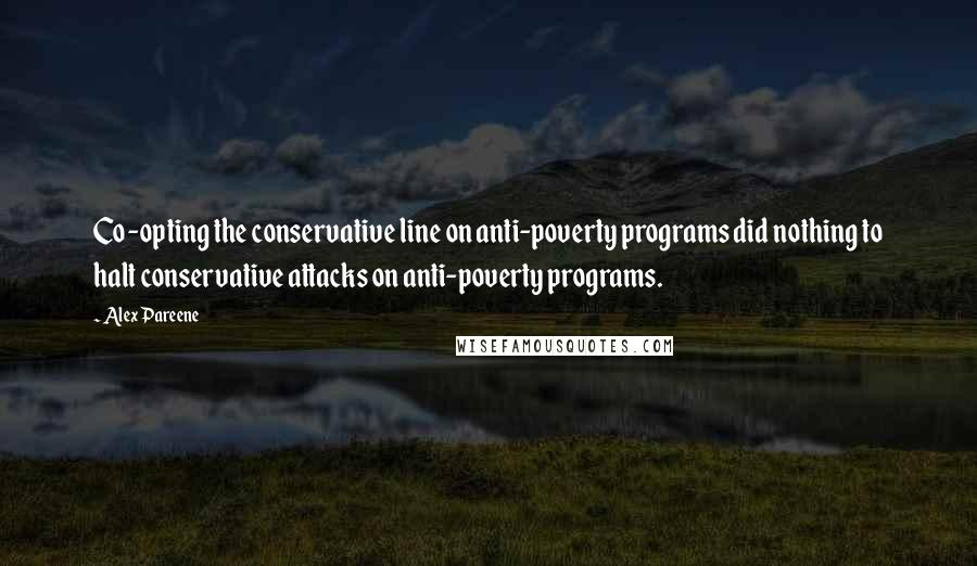 Alex Pareene Quotes: Co-opting the conservative line on anti-poverty programs did nothing to halt conservative attacks on anti-poverty programs.