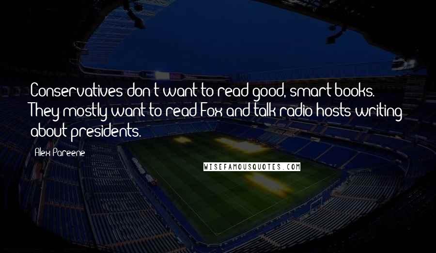 Alex Pareene Quotes: Conservatives don't want to read good, smart books. They mostly want to read Fox and talk radio hosts writing about presidents.