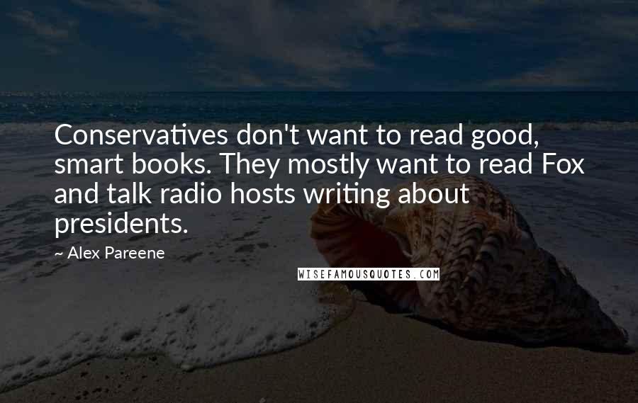 Alex Pareene Quotes: Conservatives don't want to read good, smart books. They mostly want to read Fox and talk radio hosts writing about presidents.